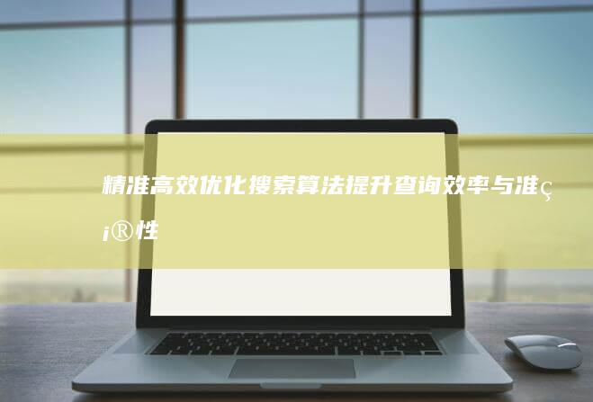 精准高效：优化搜索算法提升查询效率与准确性