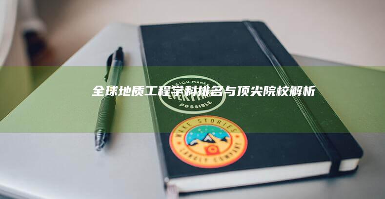 全球地质工程学科排名与顶尖院校解析